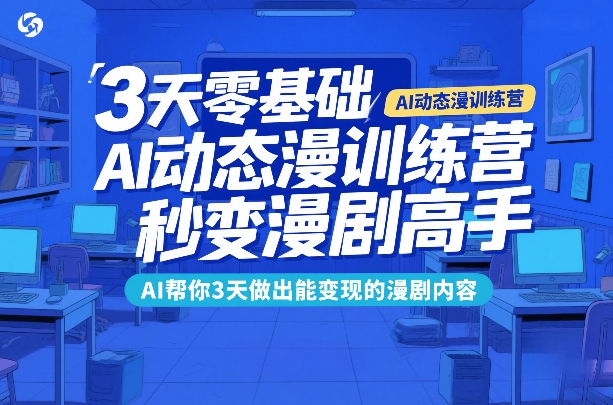 3天零基础AI动态漫训练营，秒变漫剧高手，AI帮你3天做出能变现的漫剧内容-玩备项目资源网