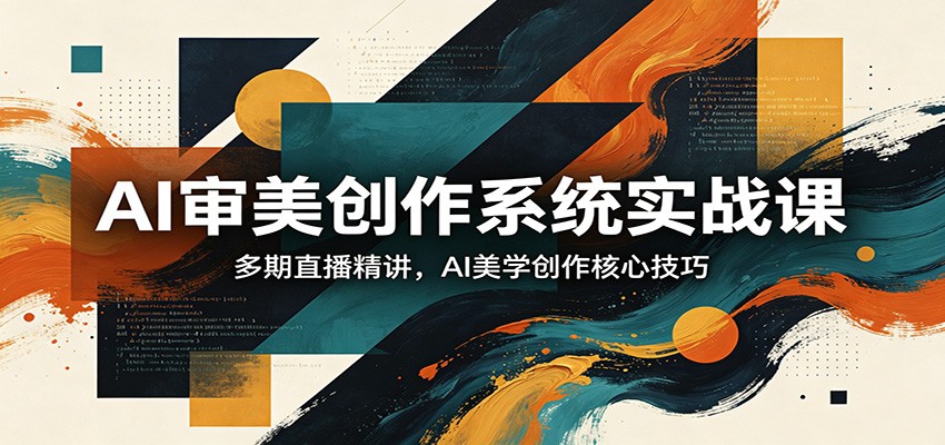 AI审美创作系统实战课，多期直播精讲，AI美学创作核心技巧-玩备项目资源网