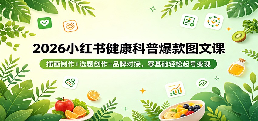 2026小红书健康科普爆款图文课：插画制作+选题创作+品牌对接，零基础轻松起号变现-玩备项目资源网